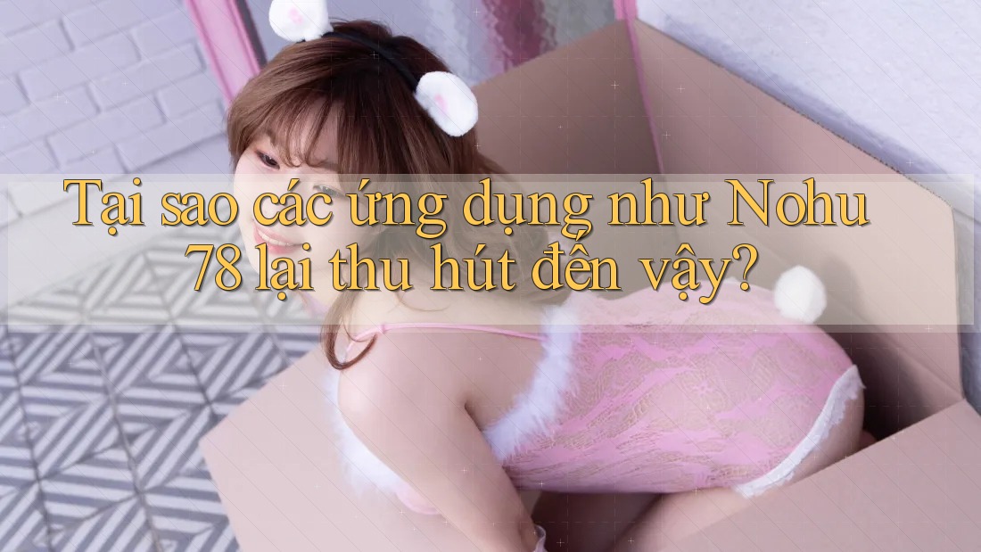 Tại sao các ứng dụng như Nohu78 lại thu hút đến vậy? Tại sao các ứng dụng như Nohu78 lại thu hút đến vậy?
