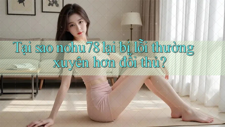 Tại sao nohu78 lại bị lỗi thường xuyên hơn đối thủ? Tại sao nohu78 lại bị lỗi thường xuyên hơn đối thủ?