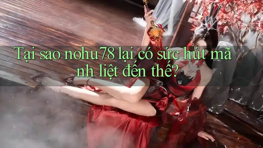Tại sao nohu78 lại có sức hút mãnh liệt đến thế? Tại sao nohu78 lại có sức hút mãnh liệt đến thế?