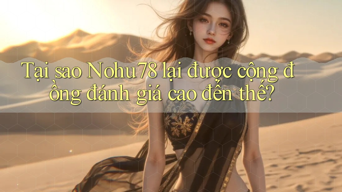 Tại sao Nohu78 lại được cộng đồng đánh giá cao đến thế?