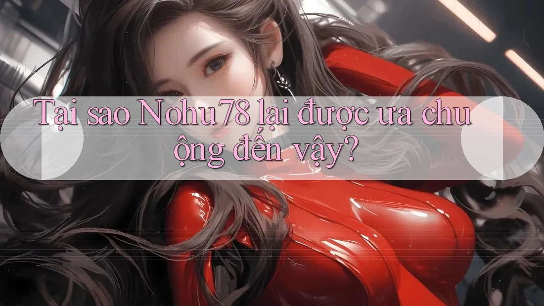 Tại sao Nohu78 lại được ưa chuộng đến vậy?