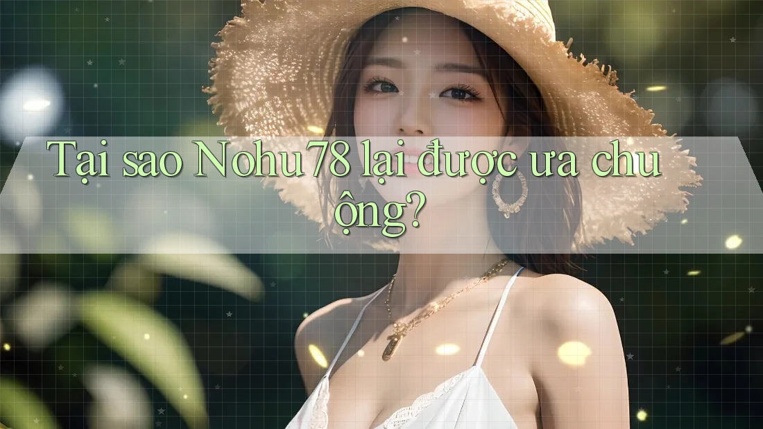 Tại sao Nohu78 lại được ưa chuộng?