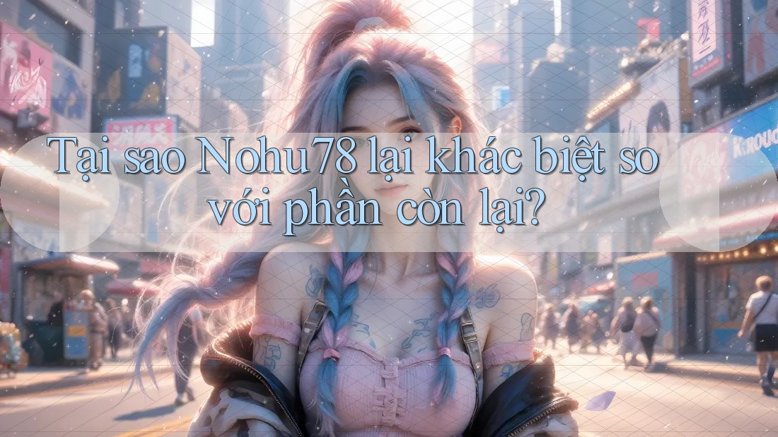 Tại sao Nohu78 lại khác biệt so với phần còn lại? Tại sao Nohu78 lại khác biệt so với phần còn lại?