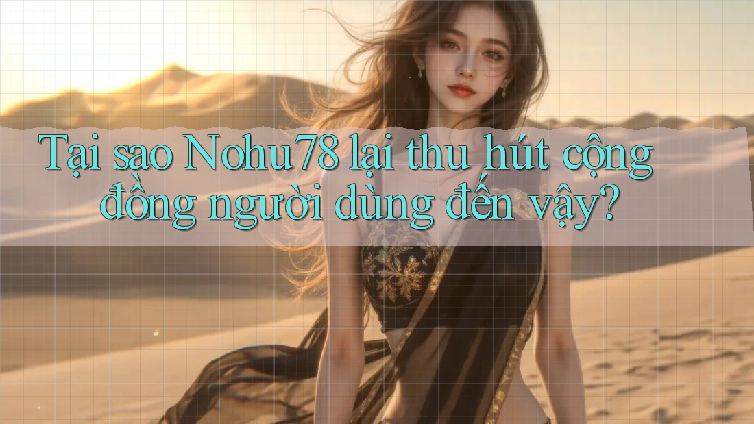 Tại sao Nohu78 lại thu hút cộng đồng người dùng đến vậy?