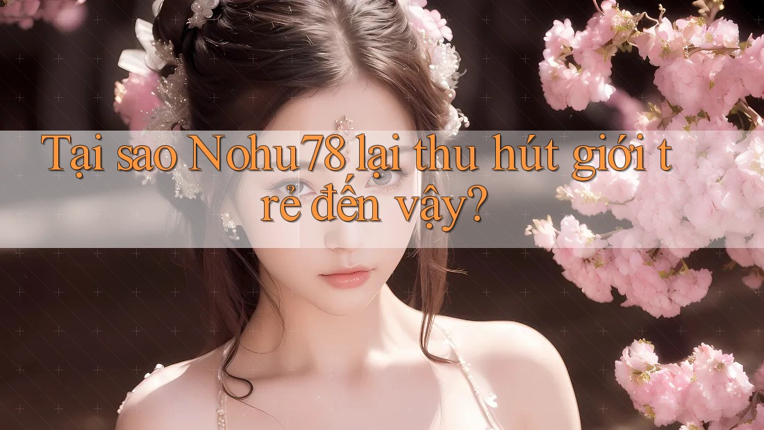 Tại sao Nohu78 lại thu hút giới trẻ đến vậy?
