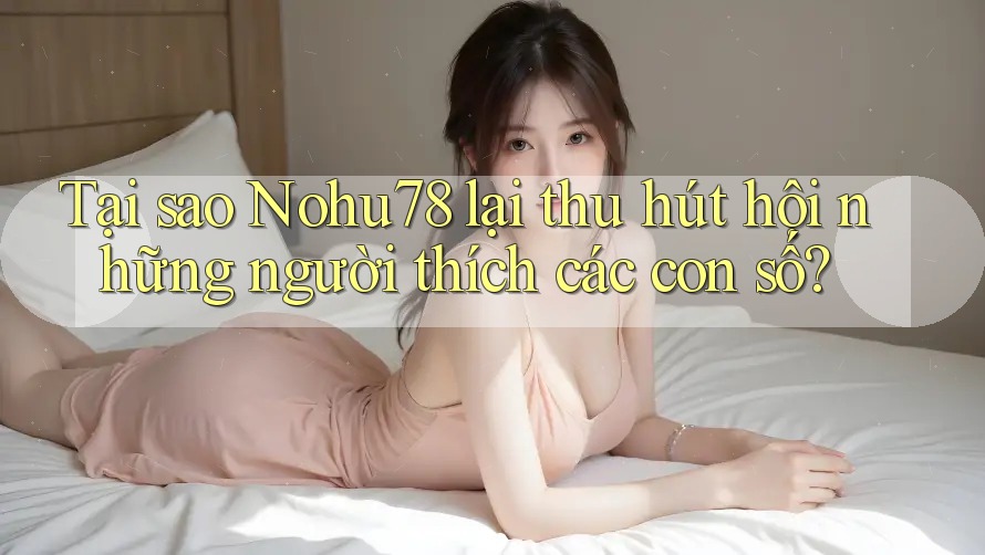Tại sao Nohu78 lại thu hút hội những người thích các con số? Tại sao Nohu78 lại thu hút hội những người thích các con số?