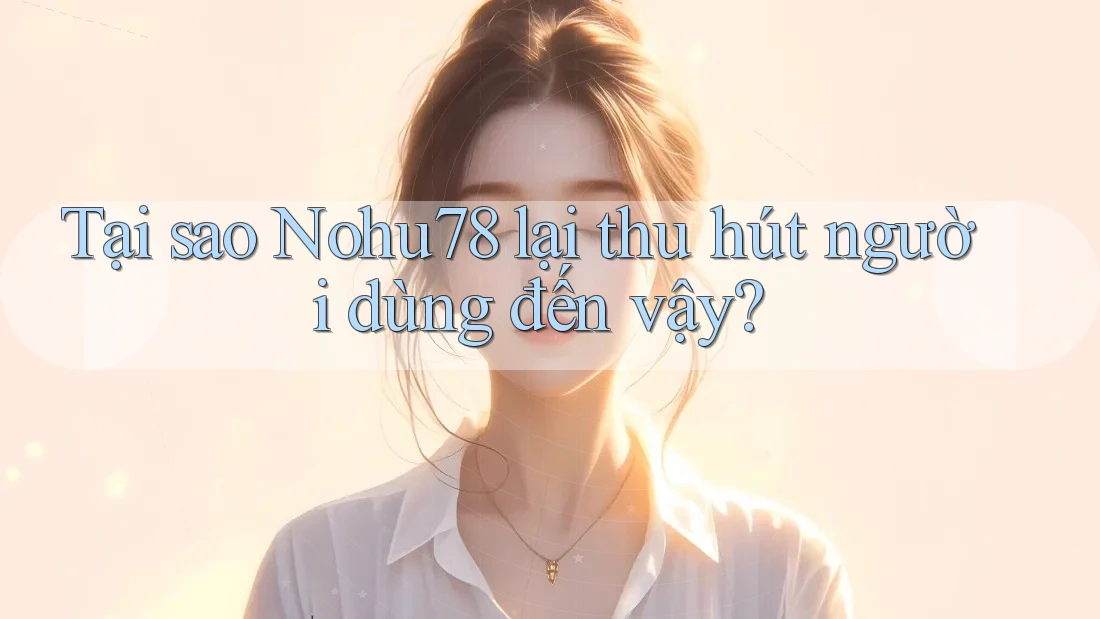 Tại sao Nohu78 lại thu hút người dùng đến vậy? Tại sao Nohu78 lại thu hút người dùng đến vậy?