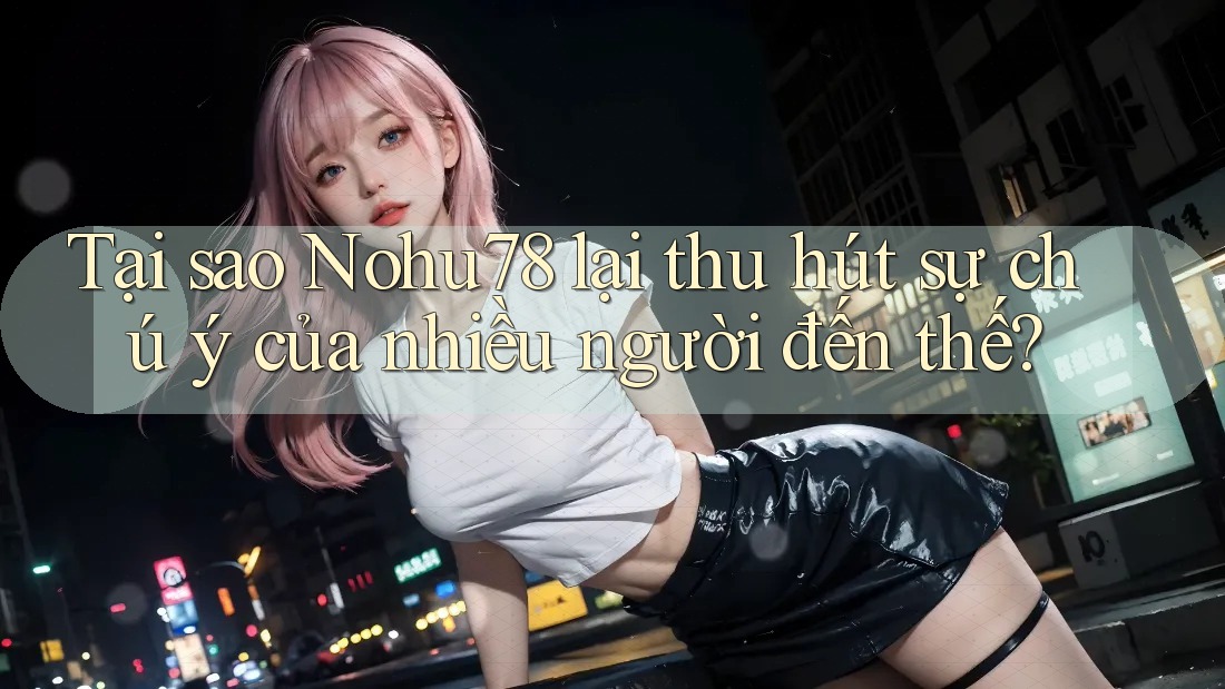 Tại sao Nohu78 lại thu hút sự chú ý của nhiều người đến thế? Tại sao Nohu78 lại thu hút sự chú ý của nhiều người đến thế?