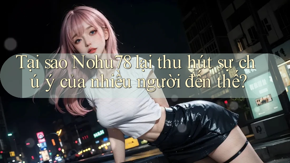 Tại sao Nohu78 lại thu hút sự chú ý của nhiều người đến thế? Tại sao Nohu78 lại thu hút sự chú ý của nhiều người đến thế?