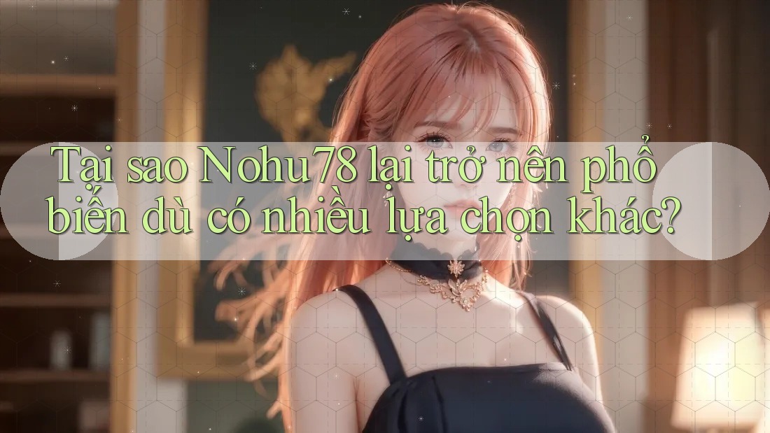 Tại sao Nohu78 lại trở nên phổ biến dù có nhiều lựa chọn khác? Tại sao Nohu78 lại trở nên phổ biến dù có nhiều lựa chọn khác?