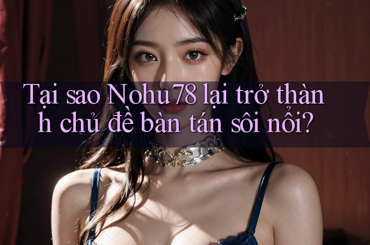 Tại sao Nohu78 lại trở thành chủ đề bàn tán sôi nổi?