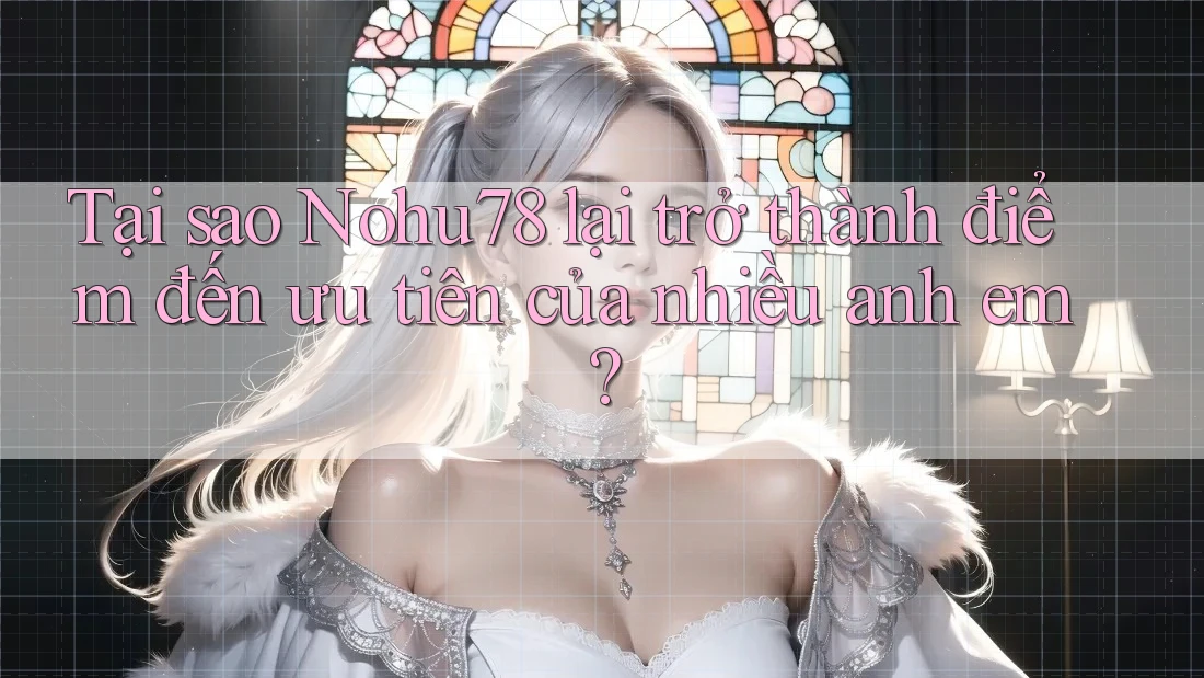 Tại sao Nohu78 lại trở thành điểm đến ưu tiên của nhiều anh em? Tại sao Nohu78 lại trở thành điểm đến ưu tiên của nhiều anh em?