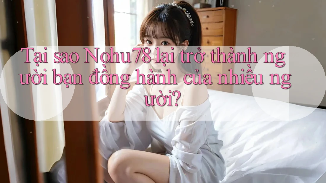 Tại sao Nohu78 lại trở thành người bạn đồng hành của nhiều người? Tại sao Nohu78 lại trở thành người bạn đồng hành của nhiều người?