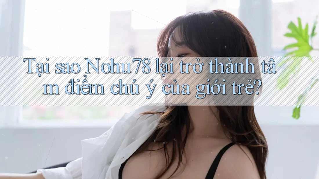 Tại sao Nohu78 lại trở thành tâm điểm chú ý của giới trẻ? Tại sao Nohu78 lại trở thành tâm điểm chú ý của giới trẻ?