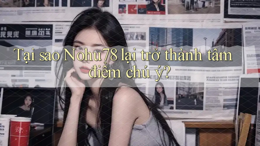Tại sao Nohu78 lại trở thành tâm điểm chú ý?