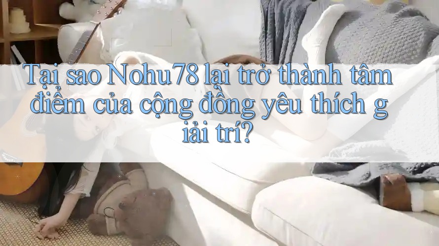 Tại sao Nohu78 lại trở thành tâm điểm của cộng đồng yêu thích giải trí? Tại sao Nohu78 lại trở thành tâm điểm của cộng đồng yêu thích giải trí?