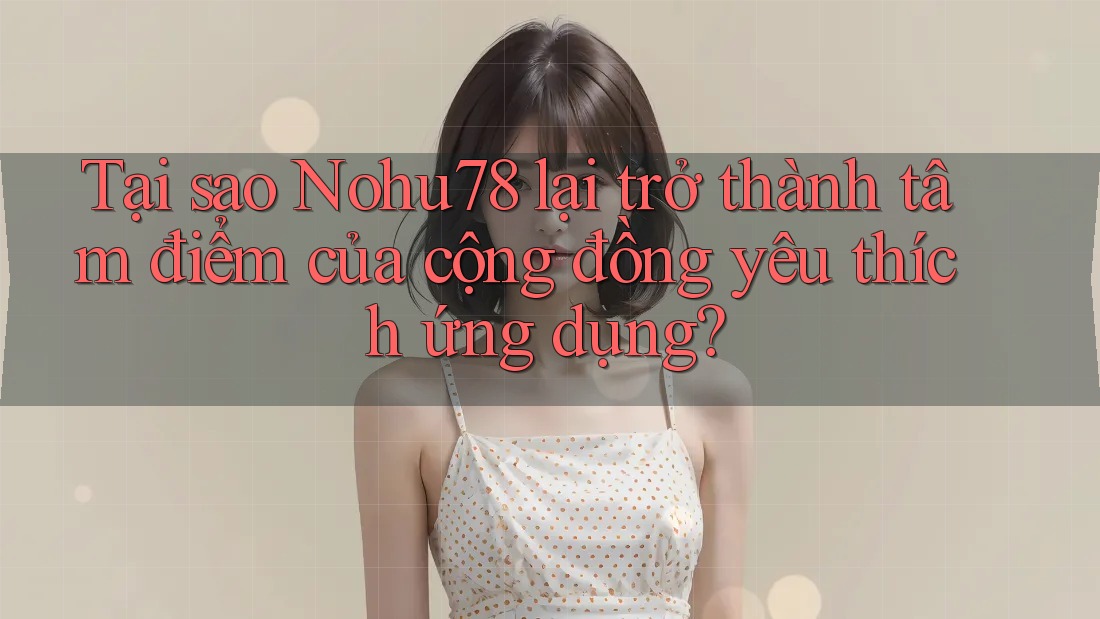 Tại sao Nohu78 lại trở thành tâm điểm của cộng đồng yêu thích ứng dụng? Tại sao Nohu78 lại trở thành tâm điểm của cộng đồng yêu thích ứng dụng?