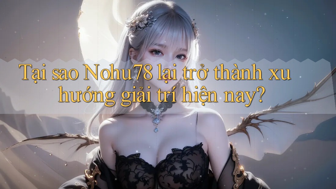 Tại sao Nohu78 lại trở thành xu hướng giải trí hiện nay? Tại sao Nohu78 lại trở thành xu hướng giải trí hiện nay?
