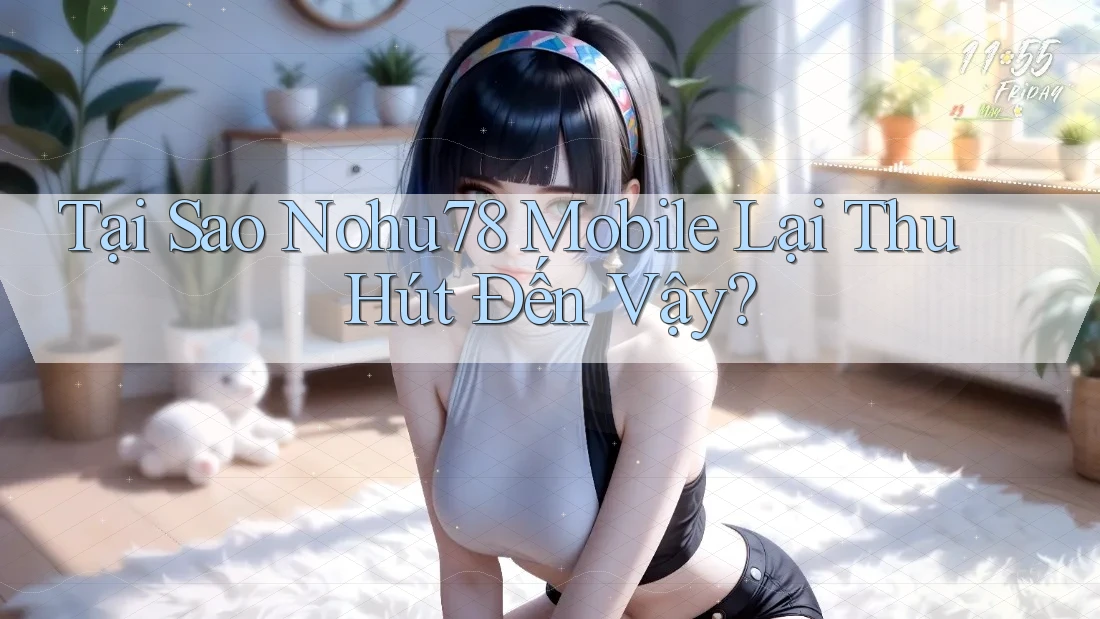 Tại Sao Nohu78 Mobile Lại Thu Hút Đến Vậy?