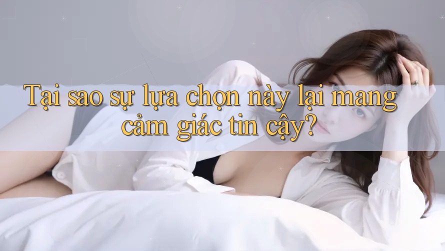 Tại sao sự lựa chọn này lại mang cảm giác tin cậy? Tại sao sự lựa chọn này lại mang cảm giác tin cậy?