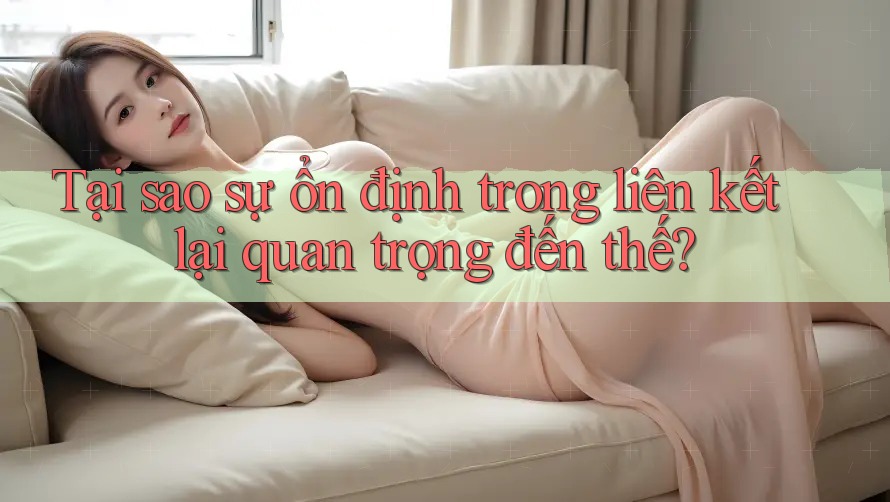 Tại sao sự ổn định trong liên kết lại quan trọng đến thế? Tại sao sự ổn định trong liên kết lại quan trọng đến thế?