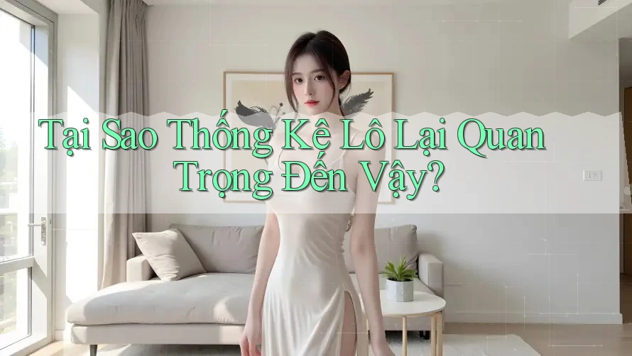 Tại Sao Thống Kê Lô Lại Quan Trọng Đến Vậy?