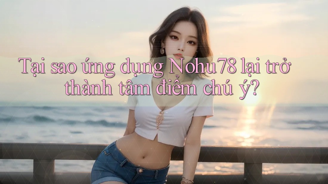 Tại sao ứng dụng Nohu78 lại trở thành tâm điểm chú ý? Tại sao ứng dụng Nohu78 lại trở thành tâm điểm chú ý?