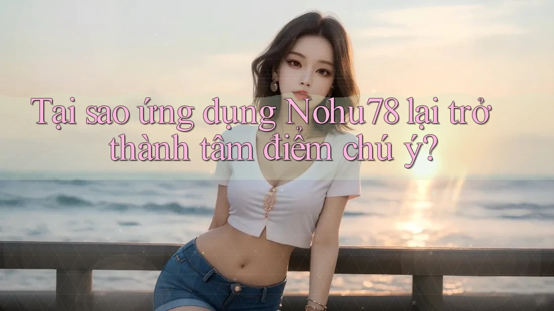Tại sao ứng dụng Nohu78 lại trở thành tâm điểm chú ý? Tại sao ứng dụng Nohu78 lại trở thành tâm điểm chú ý?