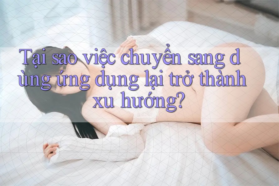 Tại sao việc chuyển sang dùng ứng dụng lại trở thành xu hướng? Tại sao việc chuyển sang dùng ứng dụng lại trở thành xu hướng?