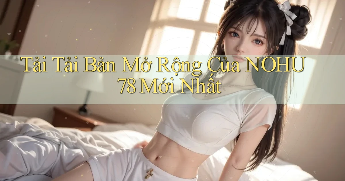 tải tải bản mở rộng của nohu78 mới nhất