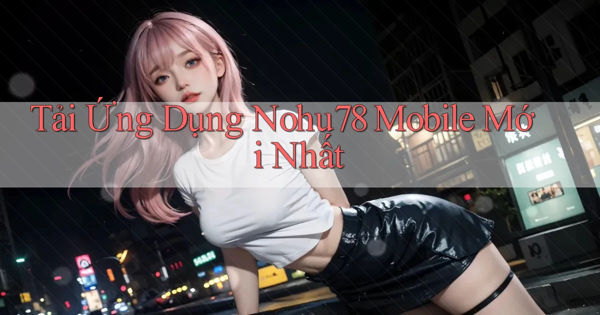 tải ứng dụng nohu78 mobile mới nhất