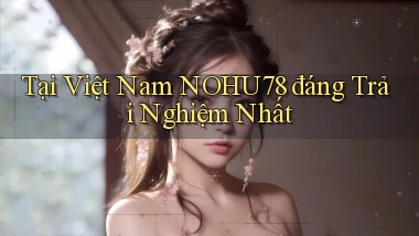 tại việt nam nohu78 đáng trải nghiệm nhất