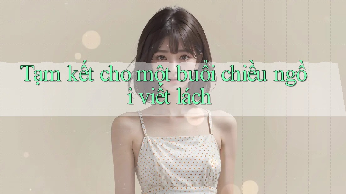Tạm kết cho một buổi chiều ngồi viết lách Tạm kết cho một buổi chiều ngồi viết lách