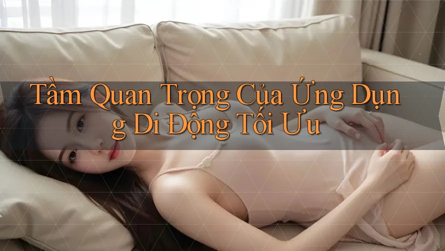 Tầm Quan Trọng Của Ứng Dụng Di Động Tối Ưu Tầm Quan Trọng Của Ứng Dụng Di Động Tối Ưu