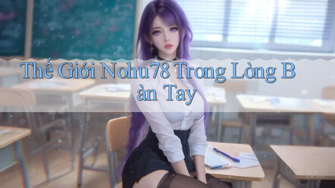 Thế Giới Nohu78 Trong Lòng Bàn Tay