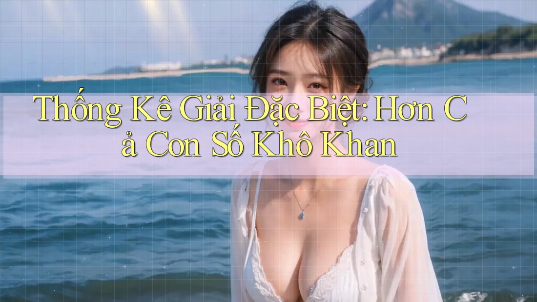 Thống Kê Giải Đặc Biệt: Hơn Cả Con Số Khô Khan
