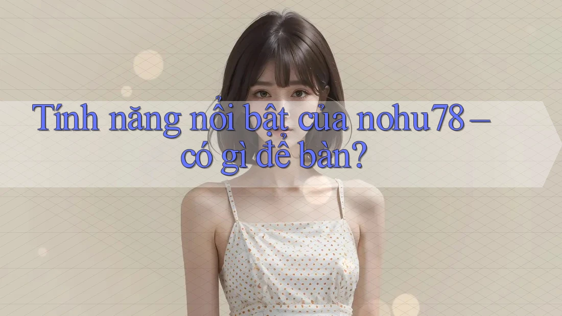 Tính năng nổi bật của nohu78 – có gì để bàn?