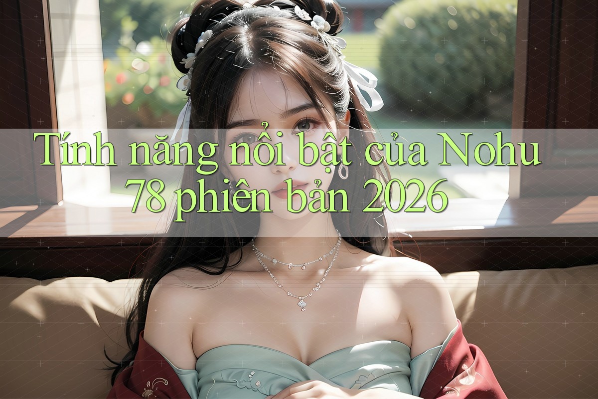 Tính năng nổi bật của nohu78 phiên bản 2026
