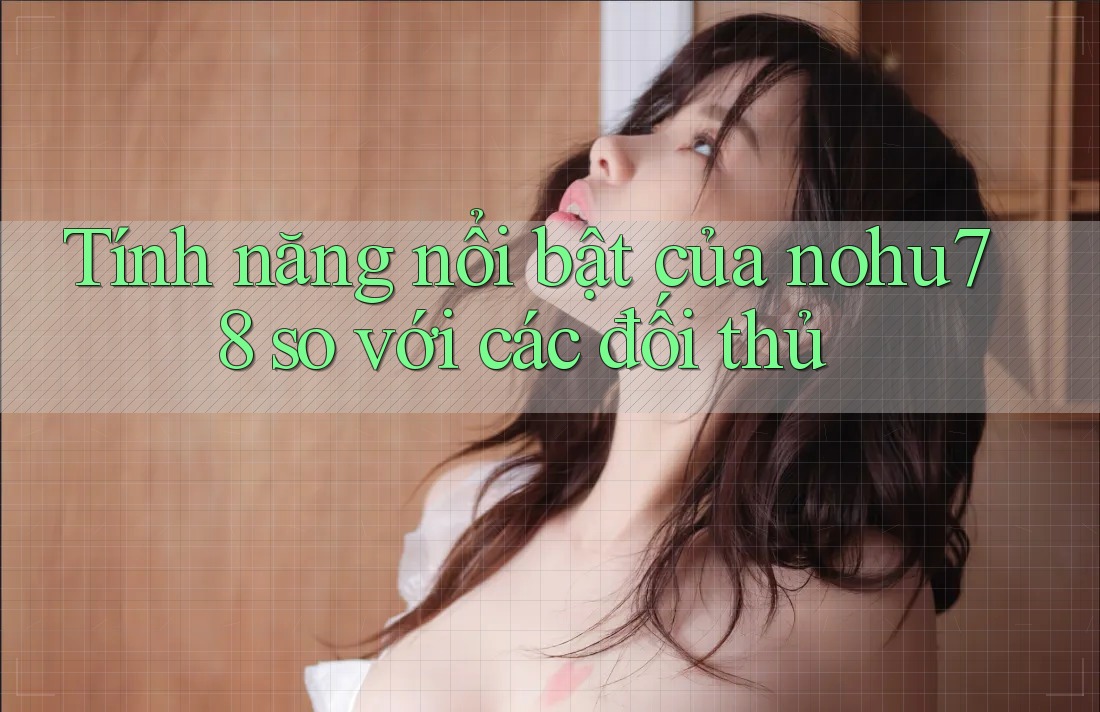 Tính năng nổi bật của nohu78 so với các đối thủ