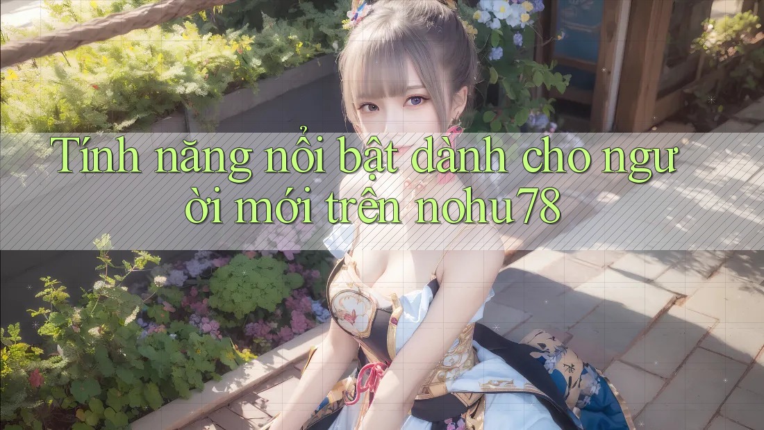 Tính năng nổi bật dành cho người mới trên nohu78
