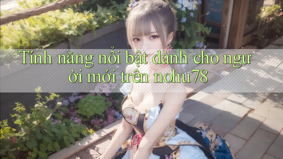 Tính năng nổi bật dành cho người mới trên nohu78