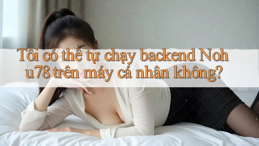 Tôi có thể tự chạy backend Nohu78 trên máy cá nhân không? Tôi có thể tự chạy backend Nohu78 trên máy cá nhân không?