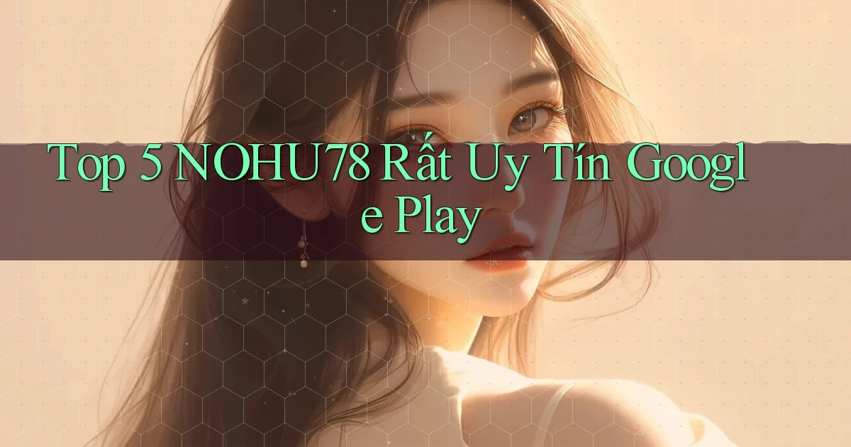 top 5 nohu78 rất uy tín google play