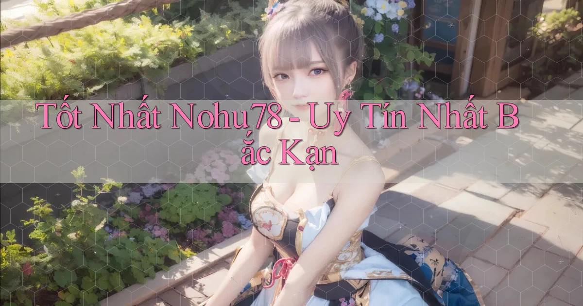 tốt nhất nohu78 uy tín nhất Bắc Kạn