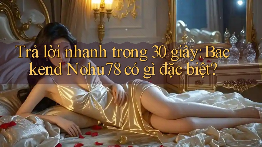 Trả lời nhanh trong 30 giây: Backend Nohu78 có gì đặc biệt? Trả lời nhanh trong 30 giây: Backend Nohu78 có gì đặc biệt?
