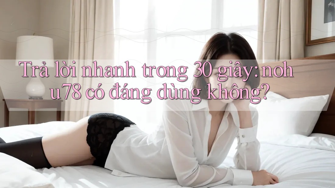 Trả lời nhanh trong 30 giây: nohu78 có đáng dùng không?