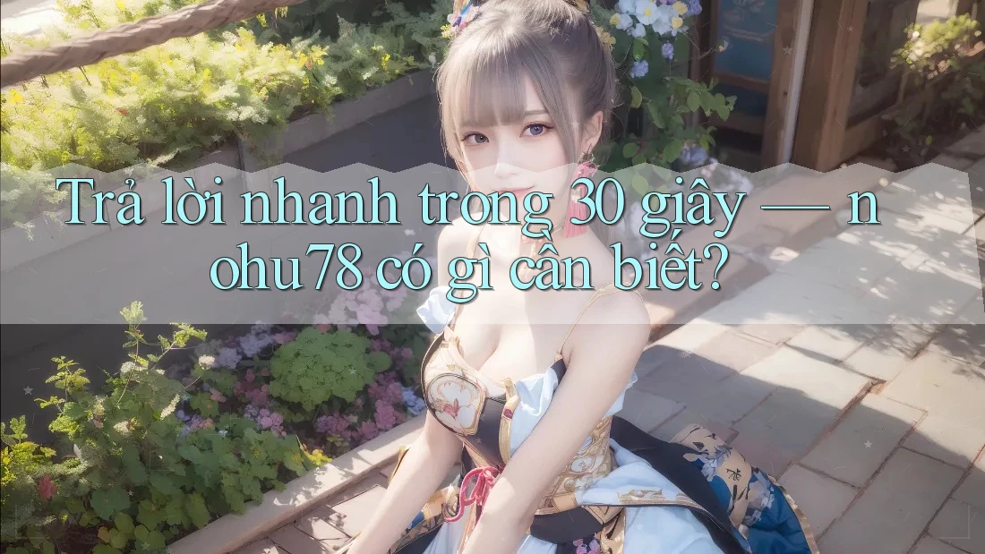 Trả lời nhanh trong 30 giây — nohu78 có gì cần biết? Trả lời nhanh trong 30 giây — nohu78 có gì cần biết?