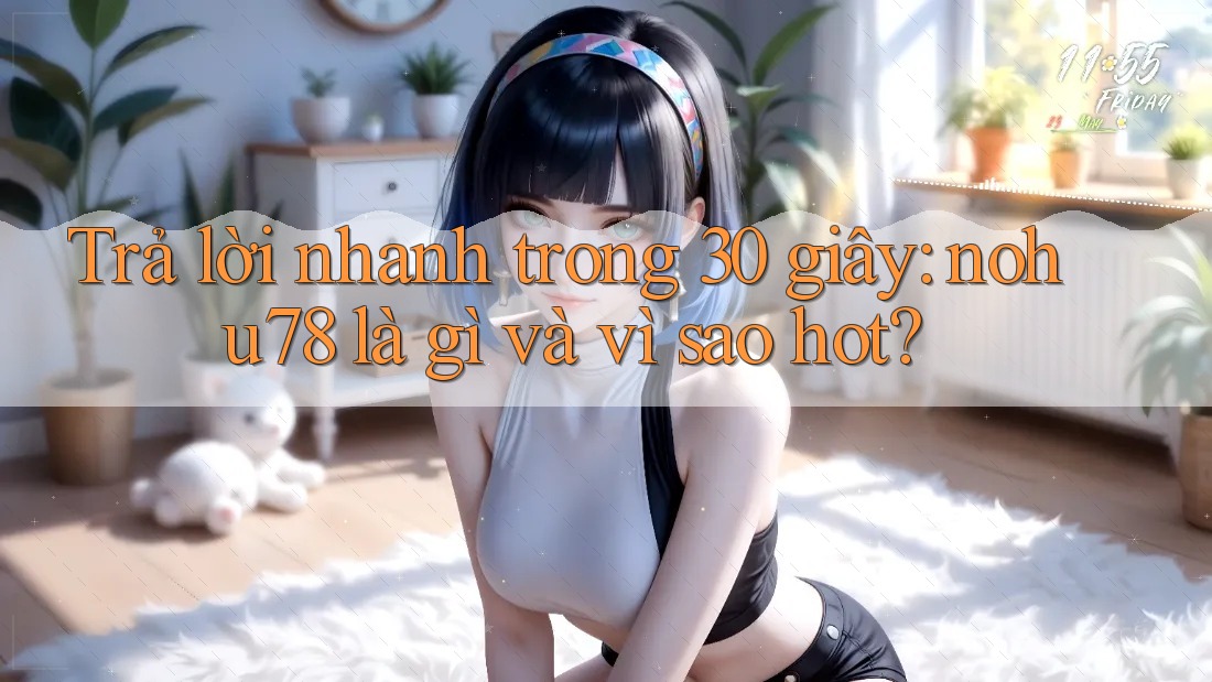 Trả lời nhanh trong 30 giây: nohu78 là gì và vì sao hot? Trả lời nhanh trong 30 giây: nohu78 là gì và vì sao hot?