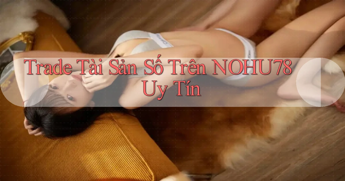 trade tài sản số trên nohu78 uy tín
