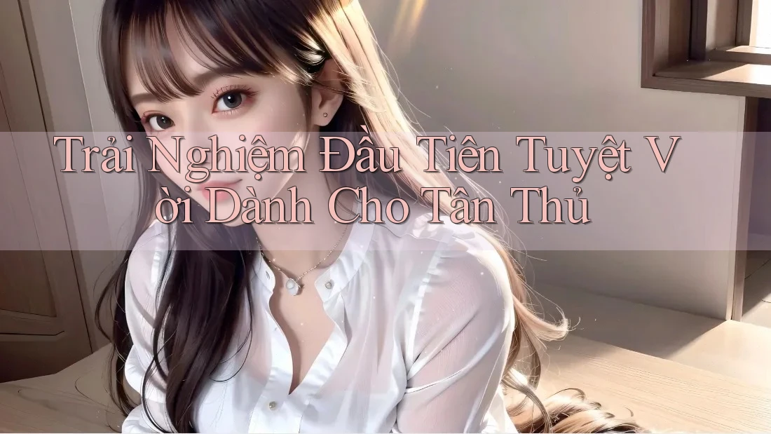 Trải Nghiệm Đầu Tiên Tuyệt Vời Dành Cho Tân Thủ Trải Nghiệm Đầu Tiên Tuyệt Vời Dành Cho Tân Thủ
